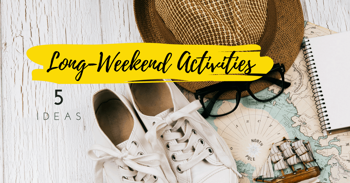 Long-Weekend Activities: 5 Ideas